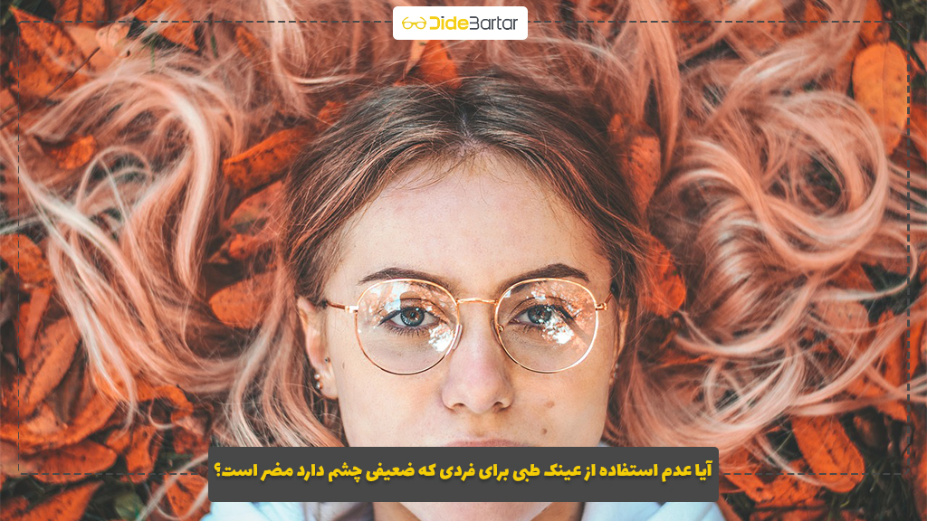 آیا عدم استفاده از عینک طبی برای فردی که ضعیفی چشم دارد مضر است؟